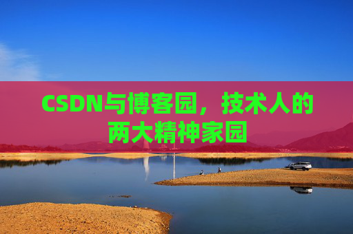 CSDN与博客园，技术人的两大精神家园